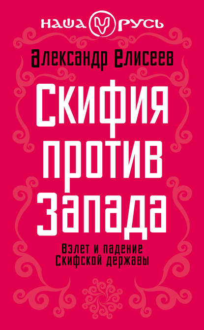 Скифия против Запада. Взлет и падение Скифской державы - Александр Елисеев