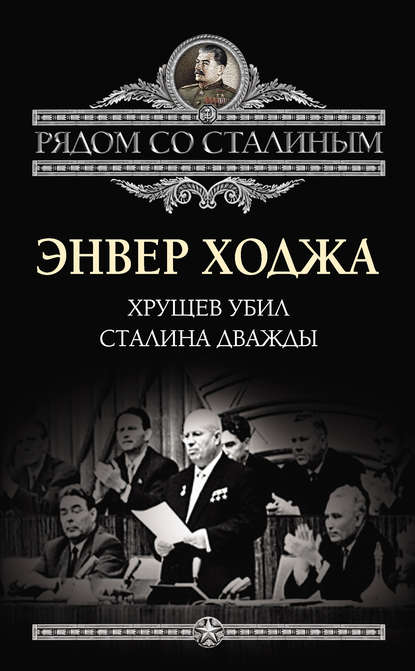 Хрущев убил Сталина дважды - Энвер Ходжа