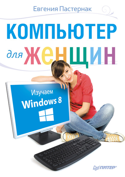 Компьютер для женщин. Изучаем Windows 8 — Евгения Пастернак