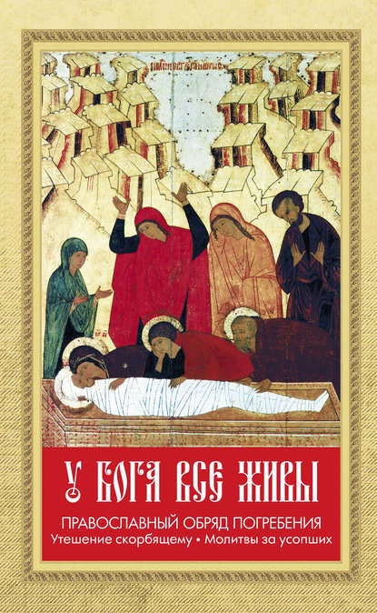 У Бога все живы. Православный обряд погребения. Утешение скорбящему. Молитвы за усопших - Группа авторов