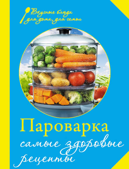 Пароварка. Самые здоровые рецепты - Группа авторов