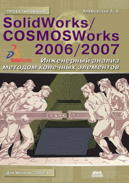SolidWorks/COSMOSWorks 2006–2007. Инженерный анализ методом конечных элементов - Андрей Алямовский