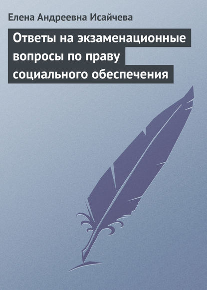 Ответы на экзаменационные вопросы по праву социального обеспечения — Елена Андреевна Исайчева