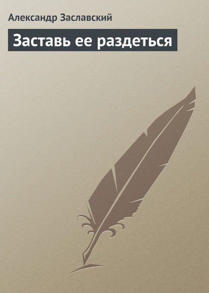 Заставь ее раздеться - Александр Заславский