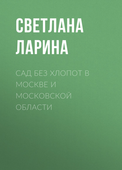 Сад без хлопот в Москве и Московской области — Светлана Ларина