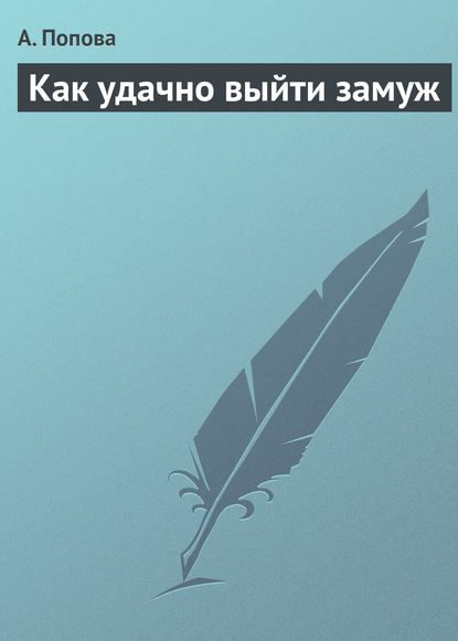 Как удачно выйти замуж - А. Попова