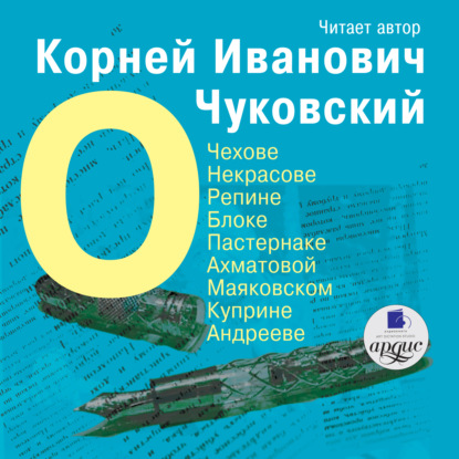 О Чехове, Некрасове, Репине, Блоке, Пастернаке, Ахматовой, Маяковском, Куприне, Андрееве - Корней Чуковский