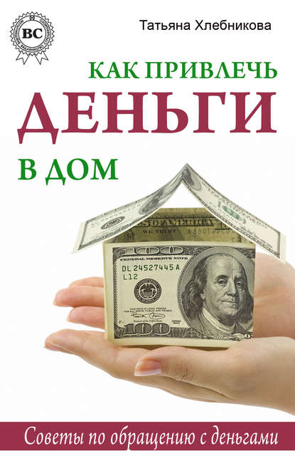 Как привлечь деньги в дом. Советы по обращению с деньгами - Татьяна Хлебникова