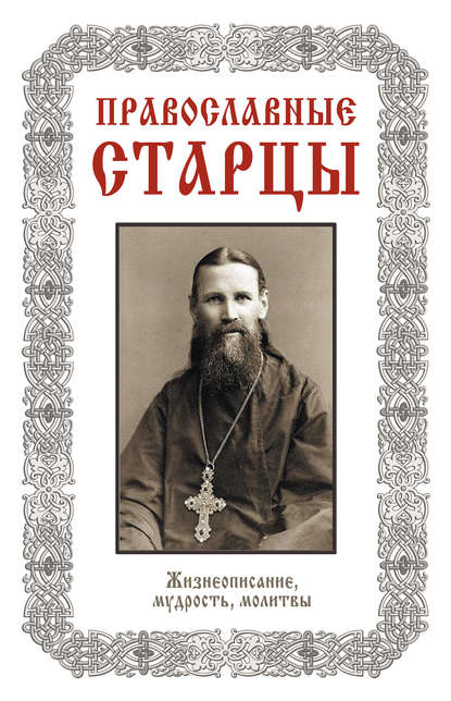 Православные старцы: Жизнеописание, мудрость, молитвы - Группа авторов