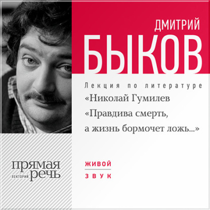 Лекция «Николай Гумилев „Правдива смерть, а жизнь бормочет ложь…“ - Дмитрий Быков