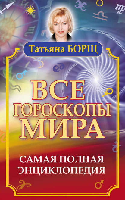 Все гороскопы мира. Самая полная энциклопедия — Татьяна Борщ