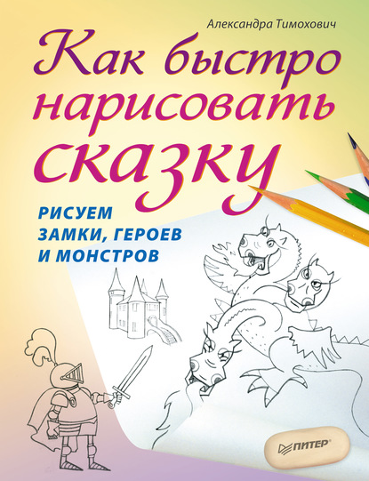 Как быстро нарисовать сказку. Рисуем замки, героев и монстров - Александра Тимохович