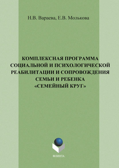 Комплексная программа социальной и психологической реабилитации и сопровождения семьи и ребенка «Семейный круг» - Н. В. Вараева