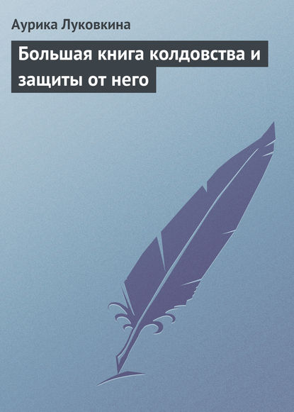 Большая книга колдовства и защиты от него - Аурика Луковкина