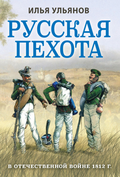 Русская пехота в Отечественной войне 1812 года - Илья Ульянов