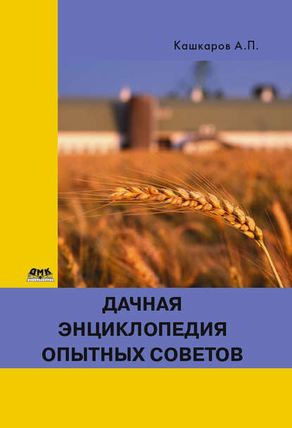 Дачная энциклопедия опытных советов - Андрей Кашкаров