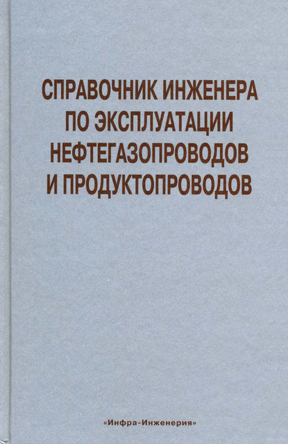 Справочник инженера по эксплуатации нефтегазопроводов и продуктопроводов - Коллектив авторов