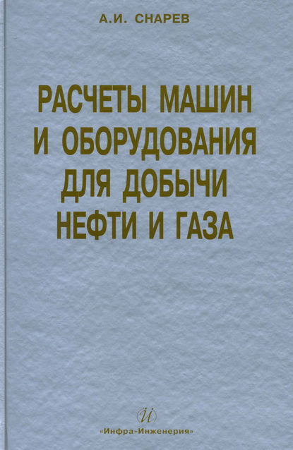 Расчеты машин и оборудования для добычи нефти и газа - А. И. Снарев