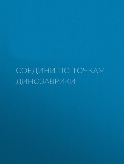 Соедини по точкам. Динозаврики — Группа авторов