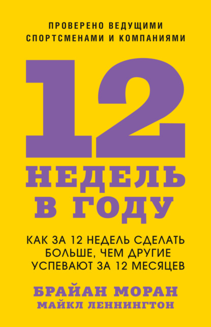 12 недель в году. Как за 12 недель сделать больше, чем другие успевают за 12 месяцев - Брайан Моран