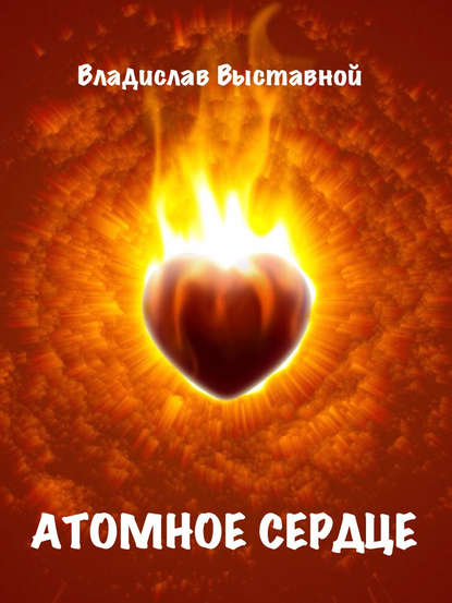 Атомное сердце - Владислав Выставной