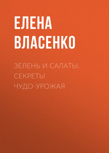 Зелень и салаты. Секреты чудо-урожая — Елена Власенко