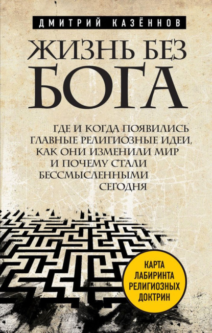 Жизнь без бога. Где и когда появились главные религиозные идеи, как они изменили мир и почему стали бессмысленными сегодня — Дмитрий Казеннов