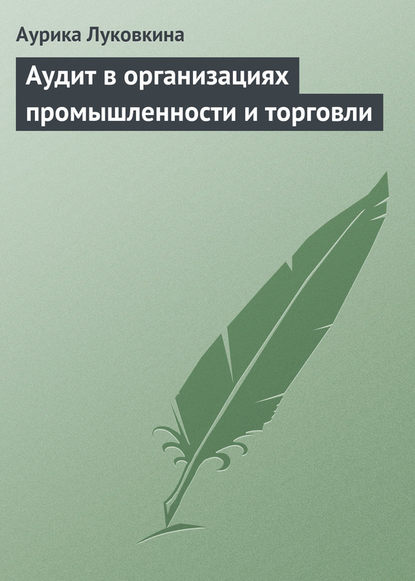 Аудит в организациях промышленности и торговли - Аурика Луковкина