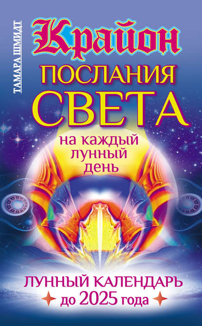 Крайон. Послания Света на каждый лунный день. Лунный календарь до 2025 года - Тамара Шмидт