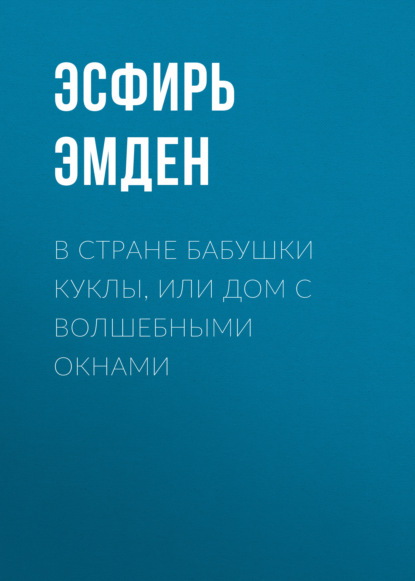 В Стране Бабушки Куклы, или Дом с волшебными окнами - Эсфирь Эмден