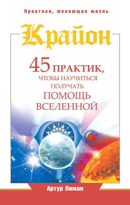 Крайон. 45 практик, чтобы научиться получать помощь Вселенной — Артур Лиман