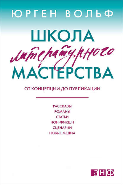 Школа литературного мастерства. От концепции до публикации: рассказы, романы, статьи, нон-фикшн, сценарии, новые медиа — Юрген Вольф