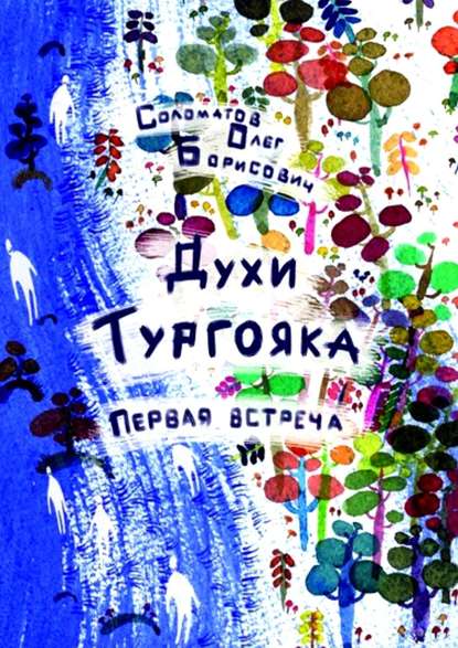 Духи Тургояка. Первая встреча. Книга первая - Олег Борисович Соломатов