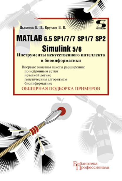 Matlab 6.5 SP1/7/7 SP1/7 SP2 + Simulink 5/6. Инструменты искусственного интеллекта и биоинформатики - В. П. Дьяконов