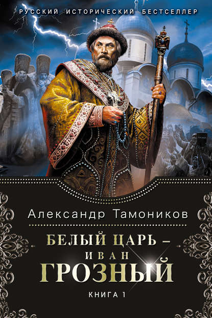 Белый царь – Иван Грозный. Книга 1 - Александр Тамоников