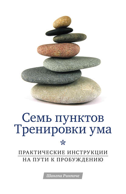 Семь пунктов Тренировки ума. Практические инструкции на пути к Пробуждению — Шангпа Ринпоче