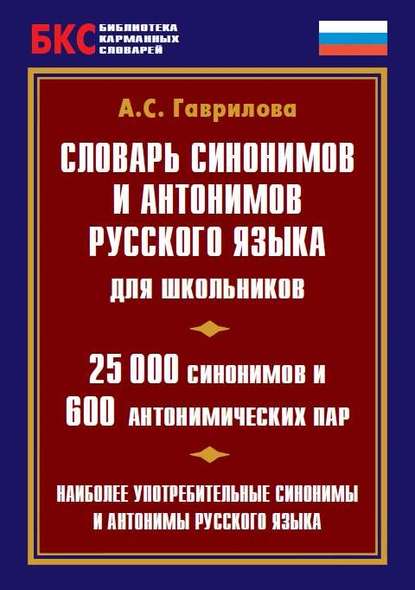 Словарь синонимов и антонимов русского языка для школьников. 25 000 синонимов и 600 антонимических пар — А. С. Гаврилова