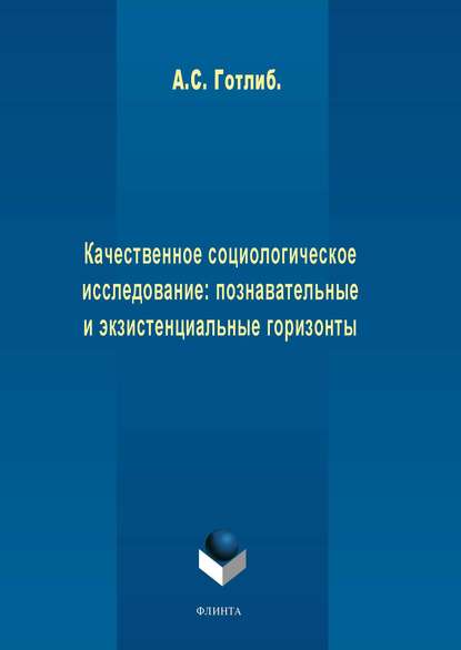 Качественное социологическое исследование: познавательные и экзистенциальные горизонты - А. С. Готлиб