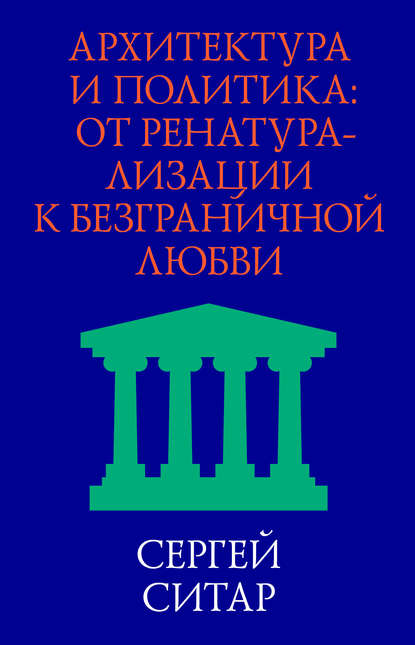 Архитектура и политика. От ренатурализации к безграничной любви - Сергей Ситар