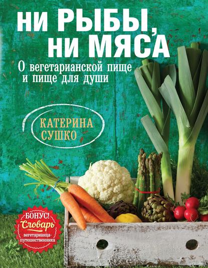 Ни рыбы, ни мяса. О вегетарианской пище и пище для души — Катерина Сушко