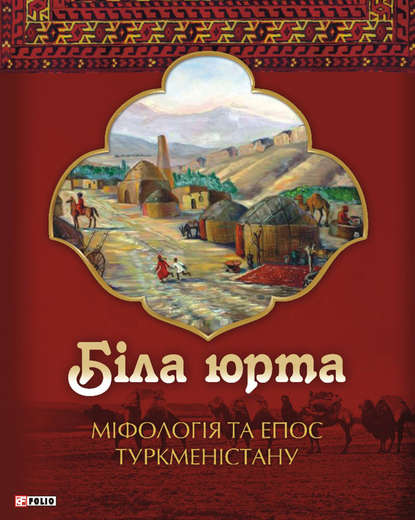 Біла юрта. Міфологія та епос Туркменістану - Олексій Кононенко