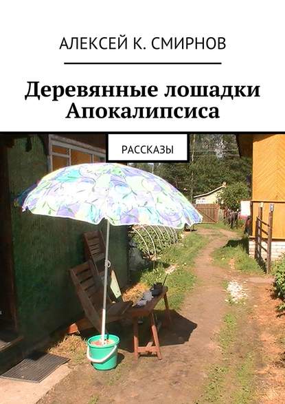 Деревянные лошадки Апокалипсиса. Рассказы - Алексей Константинович Смирнов