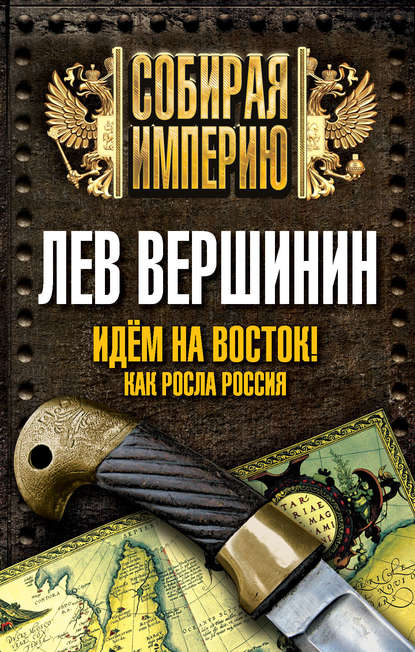 Идем на восток! Как росла Россия - Лев Вершинин