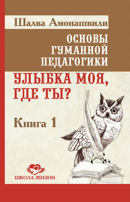 Основы гуманной педагогики. Книга 1. Улыбка моя, где ты? - Шалва Амонашвили