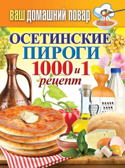 Осетинские пироги. 1000 и 1 рецепт - Группа авторов