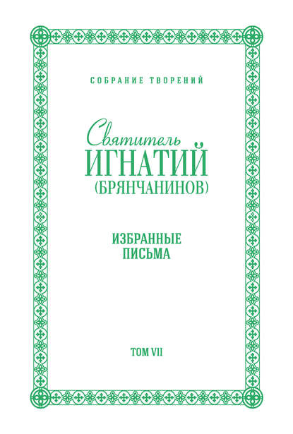 Собрание творений. Том VII. Избранные письма - Святитель Игнатий (Брянчанинов)