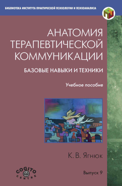 Анатомия терапевтической коммуникации. Базовые навыки и техники. Учебное пособие - К. В. Ягнюк