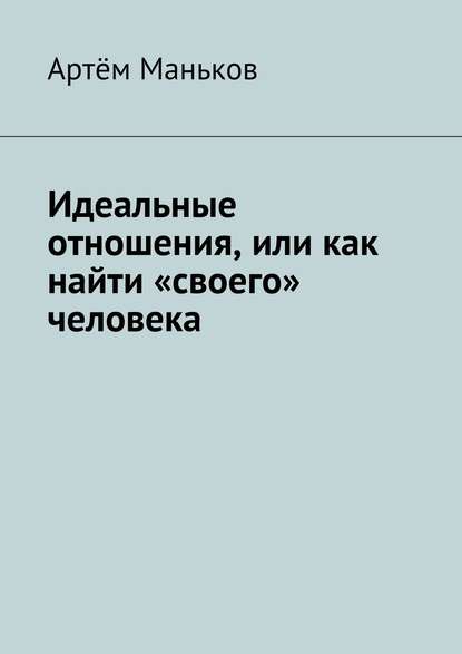 Идеальные отношения, или как найти «своего» человека - Артём Маньков