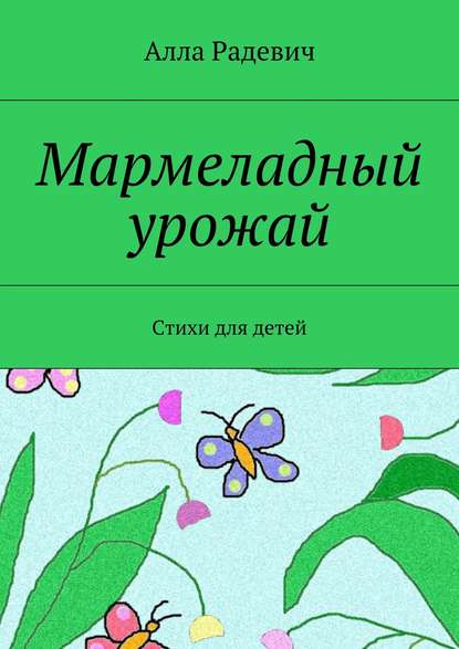 Мармеладный урожай. Стихи для детей — Алла Радевич