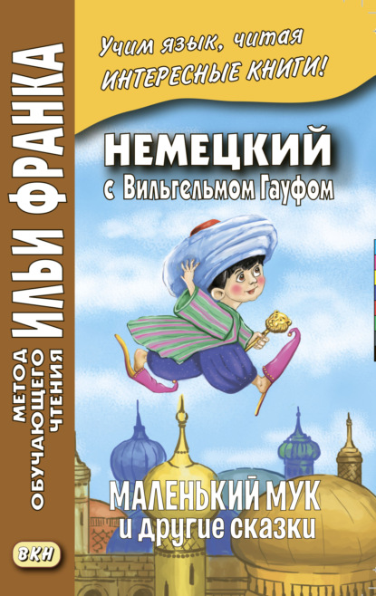 Wilhelm Hauff. Der kleine Muck und andere M?rchen / Немецкий с Вильгельмом Гауфом. Маленький Мук и другие сказки - Илья Франк